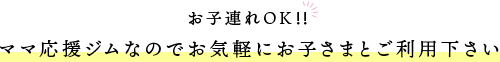 お子連れOK‼ ママ応援ジムなのでお気軽にお子さまとご利用下さい